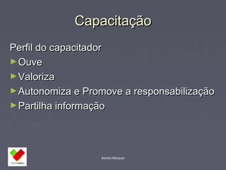 CCaappaacciittaaççããoo 
PPeerrffiill ddoo ccaappaacciittaaddoorr 
►OOuuvvee 
►VVaalloorriizzaa 
►AAuuttoonnoommiizzaa ee PPrroommoovvee aa rreessppoonnssaabbiilliizzaaççããoo 
►PPaarrttiillhhaa iinnffoorrmmaaççããoo 
Sandra Marques 
 