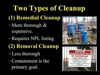 Two Types of Cleanup
(1) Remedial Cleanup
–More thorough &
expensive.
–Requires NPL listing
(2) Removal Cleanup
–Less thorough
–Containment is the
primary goal.
 