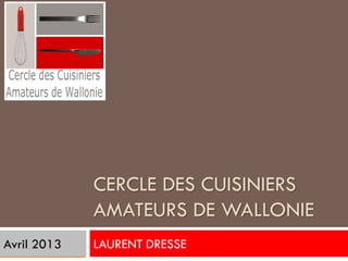 CERCLE DES CUISINIERS
             AMATEURS DE WALLONIE
Avril 2013   LAURENT DRESSE
 