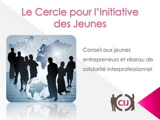 Le Cercle pour l’Initiative des Jeunes Conseil aux jeunes entrepreneurs et réseau de solidarité interprofessionnel 