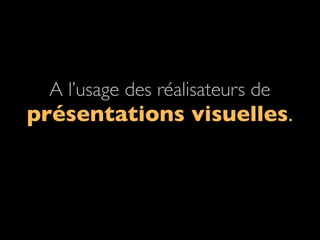 A l’usage des réalisateurs de
présentations visuelles.
 