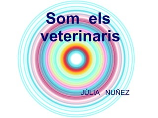 Som  els  veterinaris JÚLIA  NUÑEZ 