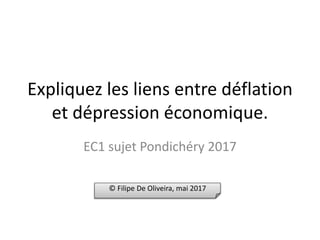 Expliquez les liens entre déflation
et dépression économique.
EC1 sujet Pondichéry 2017
© Filipe De Oliveira, mai 2017
 