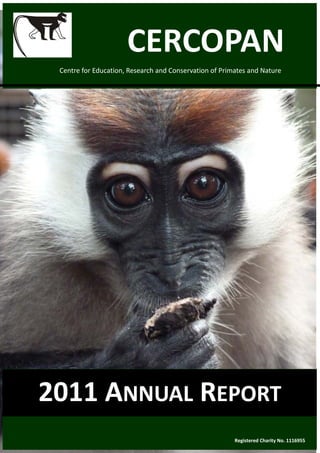 CERCOPAN 
 Centre for Education, Research and Conservation of Primates and Nature 




2011 ANNUAL REPORT 
                                                        Registered Charity No. 1116955 
 
