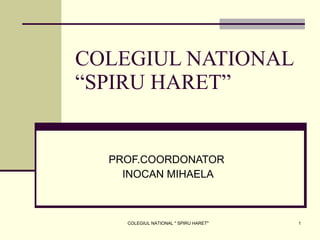 COLEGIUL NATIONAL “SPIRU HARET” PROF.COORDONATOR  INOCAN MIHAELA COLEGIUL NATIONAL &quot; SPIRU HARET&quot; 