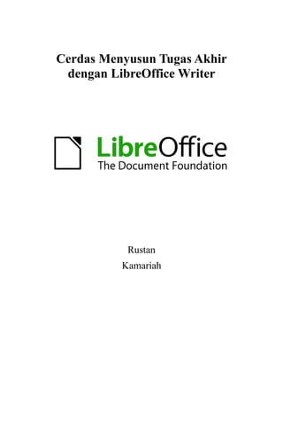Cerdas Menyusun Tugas Akhir
dengan LibreOffice Writer
Rustan
Kamariah
 