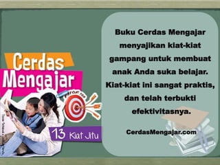 Buku Cerdas Mengajar
   menyajikan kiat-kiat
 gampang untuk membuat
 anak Anda suka belajar.
Kiat-kiat ini sangat praktis,
    dan telah terbukti
      efektivitasnya.

     CerdasMengajar.com
 