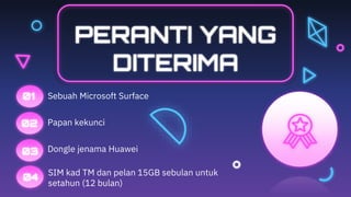 PERANTI YANG
DITERIMA
Sebuah Microsoft Surface
01
02 Papan kekunci
03
04
Dongle jenama Huawei
SIM kad TM dan pelan 15GB sebulan untuk
setahun (12 bulan)
 