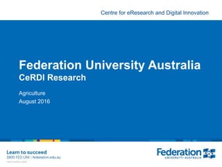 Centre for eResearch and Digital Innovation
Federation University Australia
CeRDI Research
Agriculture
August 2016
 