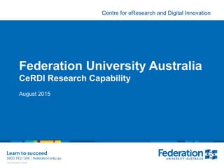 Centre for eResearch and Digital Innovation
Federation University Australia
CeRDI Research Capability
August 2015
 
