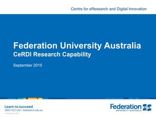 Centre for eResearch and Digital Innovation
Federation University Australia
CeRDI Research Capability
September 2015
 