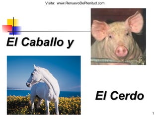 1
El Caballo yEl Caballo y
El CerdoEl Cerdo
Visita: www.RenuevoDePlenitud.com
 