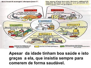 Apesar da idade tinham boa saúde e isto
graças a ela, que insistia sempre para
comerem de forma saudável.
 