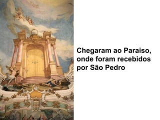 Chegaram ao Paraiso,
onde foram recebidos
por São Pedro
 