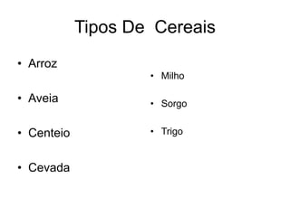 Tipos De Cereais
• Arroz
• Aveia
• Centeio
• Cevada
• Milho
• Sorgo
• Trigo
 