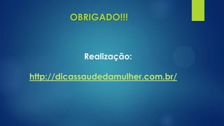 Realização:
http://dicassaudedamulher.com.br/
OBRIGADO!!!
 