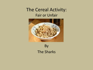 The Cereal Activity:
Fair or Unfair
By
The Sharks
 