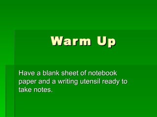 Warm Up Have a blank sheet of notebook paper and a writing utensil ready to take notes. 
