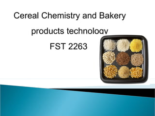 Cereal Chemistry and Bakery
products technology
FST 2263

 