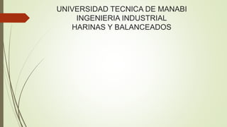 UNIVERSIDAD TECNICA DE MANABI
INGENIERIA INDUSTRIAL
HARINAS Y BALANCEADOS
 