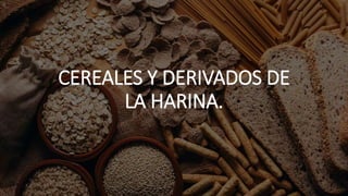 CEREALES Y DERIVADOS DE
LA HARINA.
 