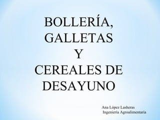 BOLLERÍA,
GALLETAS
Y
CEREALES DE
DESAYUNO
Ana López Lasheras
Ingeniería Agroalimentaria
 