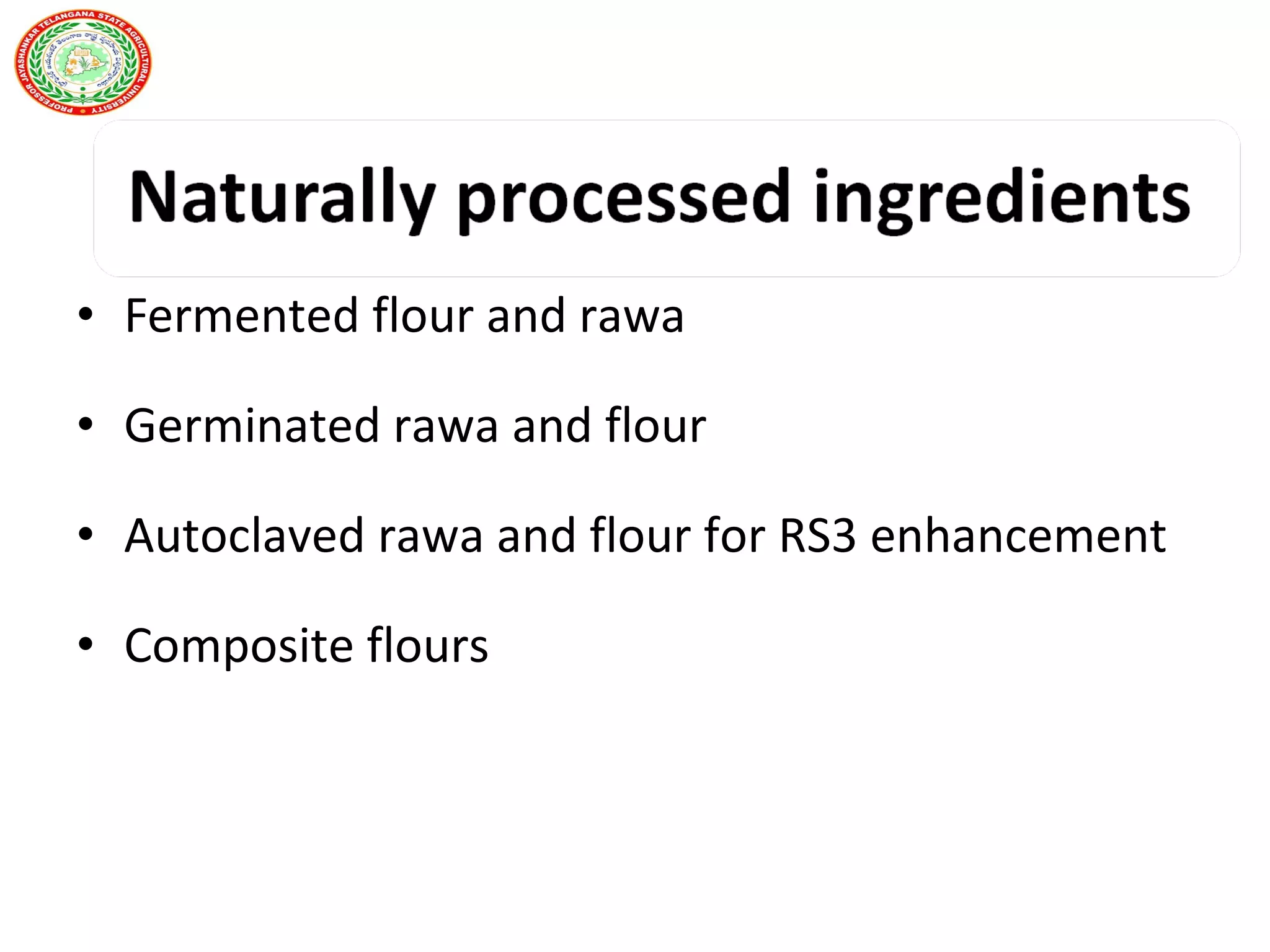 • Fermented flour and rawa
• Germinated rawa and flour
• Autoclaved rawa and flour for RS3 enhancement
• Composite flours
 