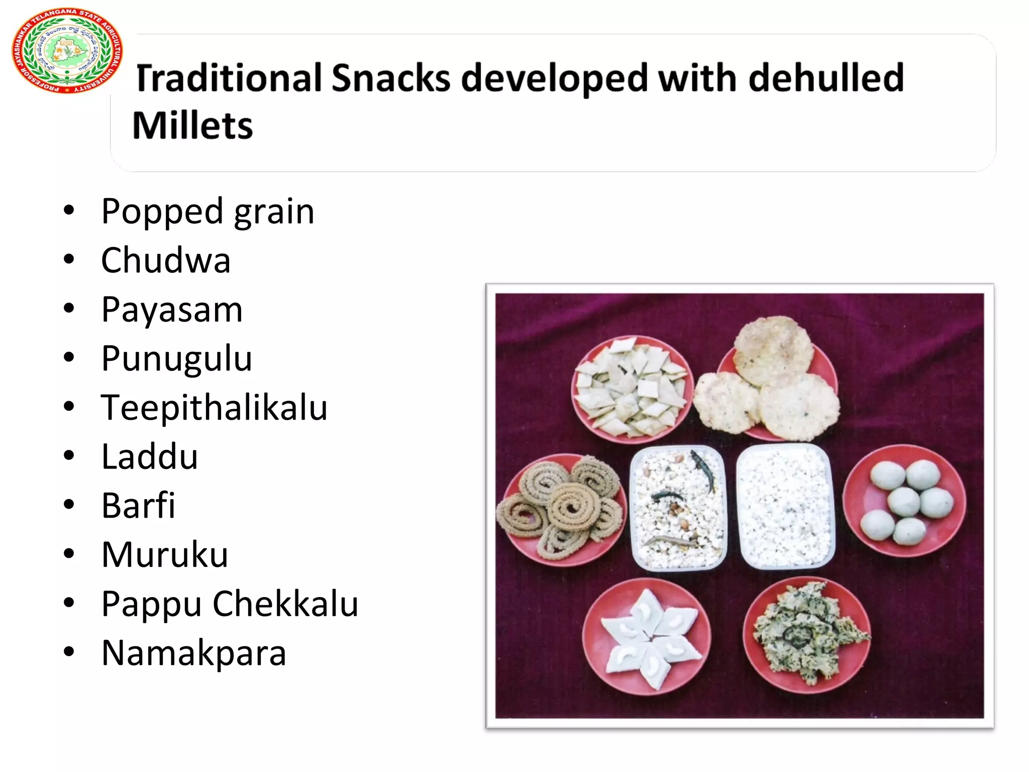 • Popped grain
• Chudwa
• Payasam
• Punugulu
• Teepithalikalu
• Laddu
• Barfi
• Muruku
• Pappu Chekkalu
• Namakpara
 