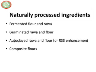 • Fermented flour and rawa
• Germinated rawa and flour
• Autoclaved rawa and flour for RS3 enhancement
• Composite flours
 