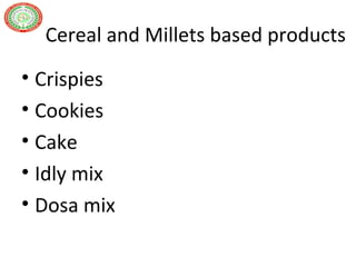 Cereal and Millets based products
• Crispies
• Cookies
• Cake
• Idly mix
• Dosa mix
 
