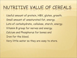  Useful amount of protein, HBV, gluten, growth.
 Small amount of unsaturated fat, energy.
 Lots of carbohydrate, cellulose, starch, energy.
 Vitamin B group for nerves and energy.
 Calcium and Phosphorus for bones and
Iron for the blood.
 Very little water so they are easy to store.
 
