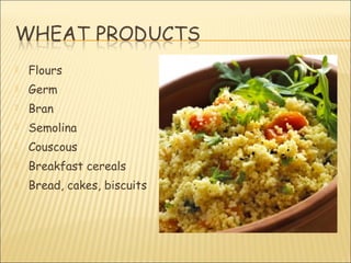  Flours
 Germ
 Bran
 Semolina
 Couscous
 Breakfast cereals
 Bread, cakes, biscuits
 