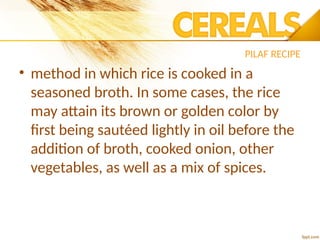 PILAF RECIPE
• method in which rice is cooked in a
seasoned broth. In some cases, the rice
may attain its brown or golden color by
first being sautéed lightly in oil before the
addition of broth, cooked onion, other
vegetables, as well as a mix of spices.
 