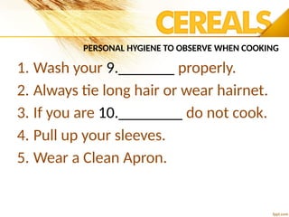 PERSONAL HYGIENE TO OBSERVE WHEN COOKING
1. Wash your 9._______ properly.
2. Always tie long hair or wear hairnet.
3. If you are 10.________ do not cook.
4. Pull up your sleeves.
5. Wear a Clean Apron.
 