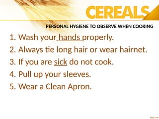 PERSONAL HYGIENE TO OBSERVE WHEN COOKING
1. Wash your hands properly.
2. Always tie long hair or wear hairnet.
3. If you are sick do not cook.
4. Pull up your sleeves.
5. Wear a Clean Apron.
 