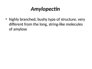 Amylopectin
• highly branched, bushy type of structure, very
different from the long, string-like molecules
of amylose
 