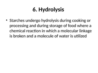 6. Hydrolysis
• Starches undergo hydrolysis during cooking or
processing and during storage of food where a
chemical reaction in which a molecular linkage
is broken and a molecule of water is utilized
 