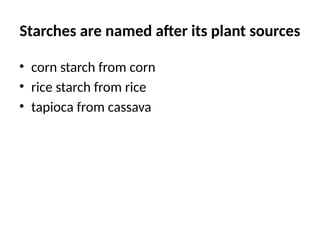 Starches are named after its plant sources
• corn starch from corn
• rice starch from rice
• tapioca from cassava
 