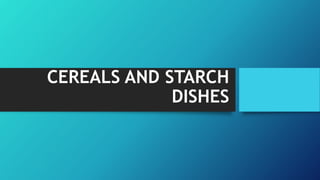 CEREALS AND STARCH
DISHES
 