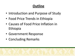 Outline
• Introduction and Purpose of Study
• Food Price Trends in Ethiopia
• Causes of Food Price Inflation in
  Ethiopia
• Government Response
• Concluding Remarks
 