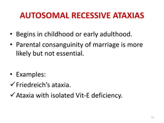 • Begins in childhood or early adulthood.
• Parental consanguinity of marriage is more
likely but not essential.
• Examples:
Friedreich’s ataxia.
Ataxia with isolated Vit-E deficiency.
AUTOSOMAL RECESSIVE ATAXIAS
51
 