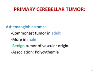 A)Hemangioblastoma:
-Commonest tumor in adult
-More in male
-Benign tumor of vascular origin
-Association: Polycythemia
PRIMARY CEREBELLAR TUMOR:
59
 