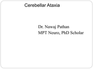 Cerebellar Ataxia
Dr. Nawaj Pathan
MPT Neuro, PhD Scholar
 