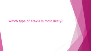 Which type of ataxia is most likely?
 