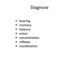 Diagnose
 hearing
 memory
 balance
 vision
 concentration
 reflexes
 coordination
 