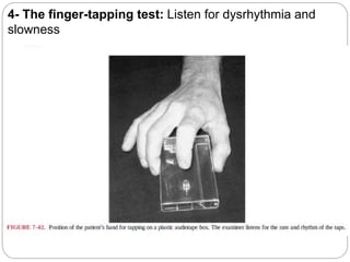4- The finger-tapping test: Listen for dysrhythmia and
slowness
 