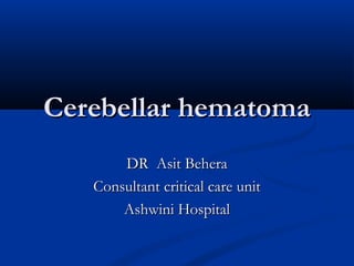Cerebellar hematomaCerebellar hematoma
DR Asit BeheraDR Asit Behera
Consultant critical care unitConsultant critical care unit
Ashwini HospitalAshwini Hospital
 
