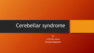 Cerebellar syndrome
by
S.Christy sopna
PHYSIOTHERAPIST
 