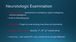 • Audio-vestibular
• Cerebellar
• Cranial nerve function-
 