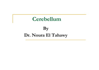 Cerebellum
        By
Dr. Noura El Tahawy
 